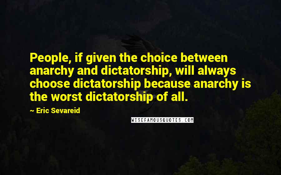 Eric Sevareid Quotes: People, if given the choice between anarchy and dictatorship, will always choose dictatorship because anarchy is the worst dictatorship of all.