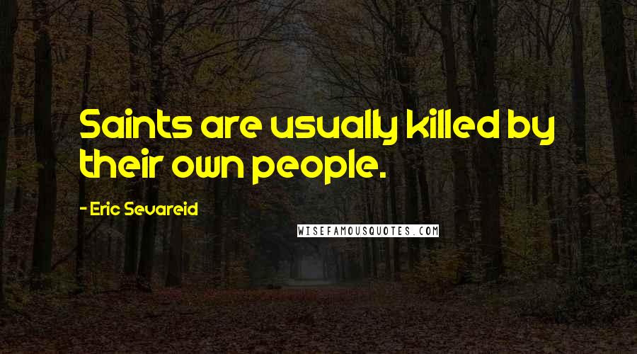 Eric Sevareid Quotes: Saints are usually killed by their own people.