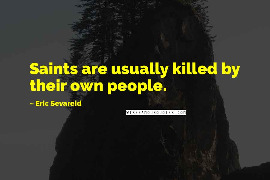 Eric Sevareid Quotes: Saints are usually killed by their own people.