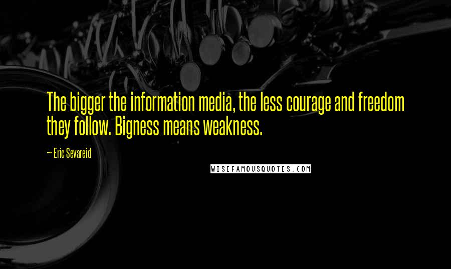Eric Sevareid Quotes: The bigger the information media, the less courage and freedom they follow. Bigness means weakness.