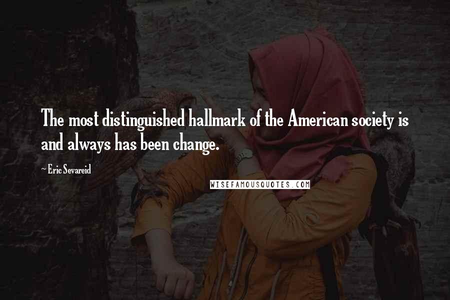 Eric Sevareid Quotes: The most distinguished hallmark of the American society is and always has been change.