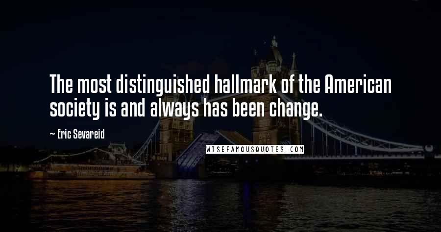 Eric Sevareid Quotes: The most distinguished hallmark of the American society is and always has been change.