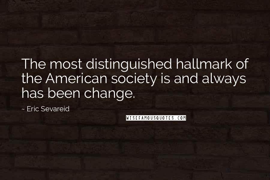 Eric Sevareid Quotes: The most distinguished hallmark of the American society is and always has been change.