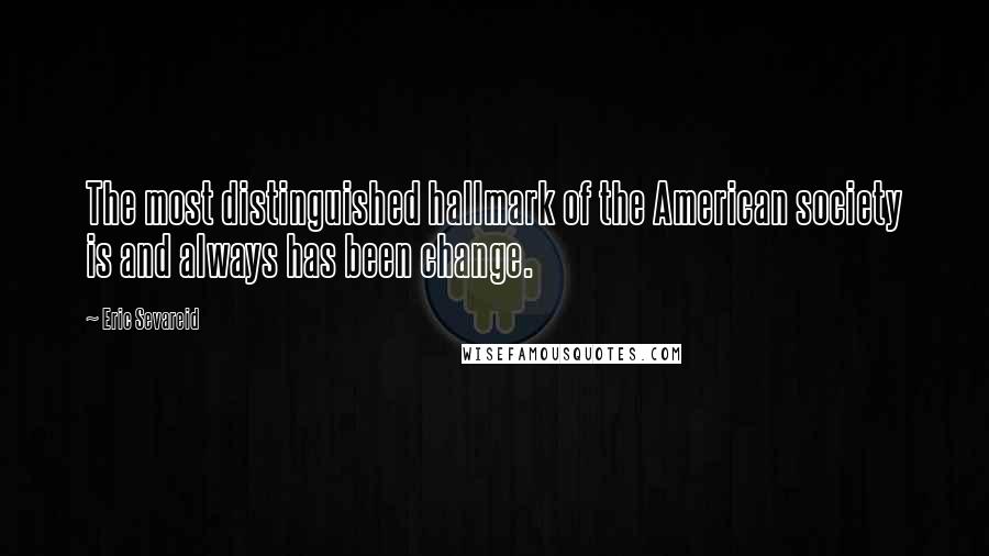 Eric Sevareid Quotes: The most distinguished hallmark of the American society is and always has been change.