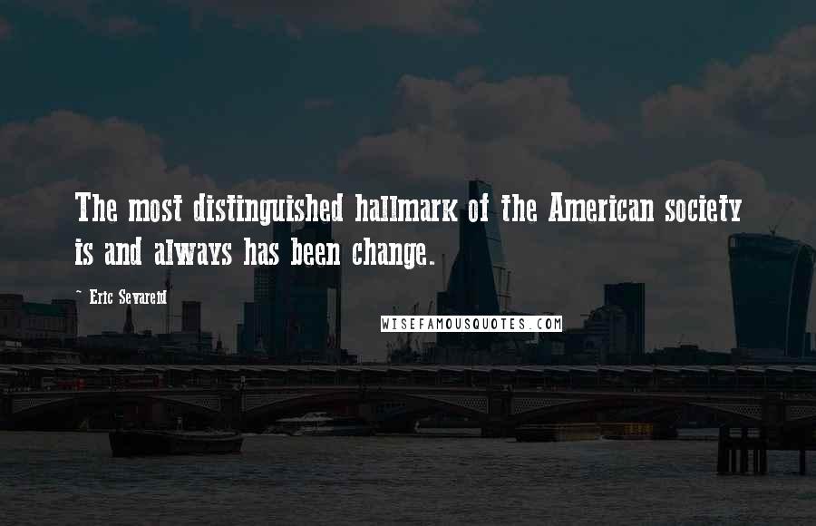 Eric Sevareid Quotes: The most distinguished hallmark of the American society is and always has been change.