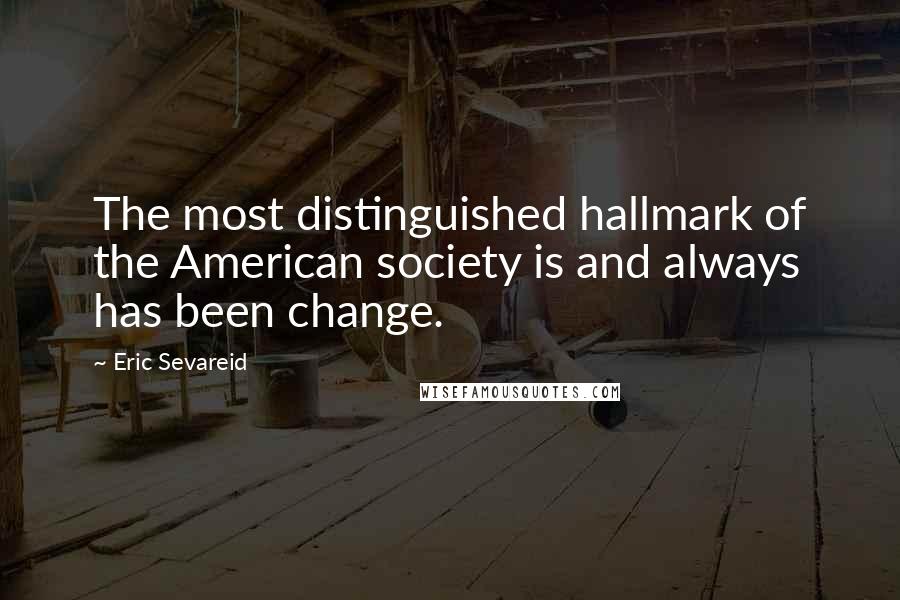 Eric Sevareid Quotes: The most distinguished hallmark of the American society is and always has been change.