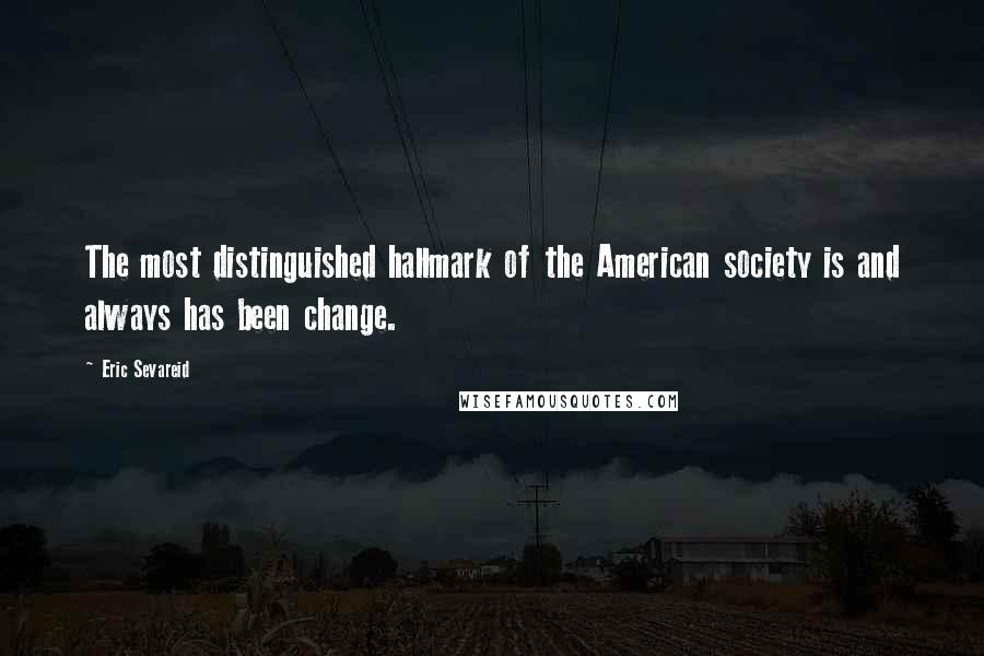 Eric Sevareid Quotes: The most distinguished hallmark of the American society is and always has been change.