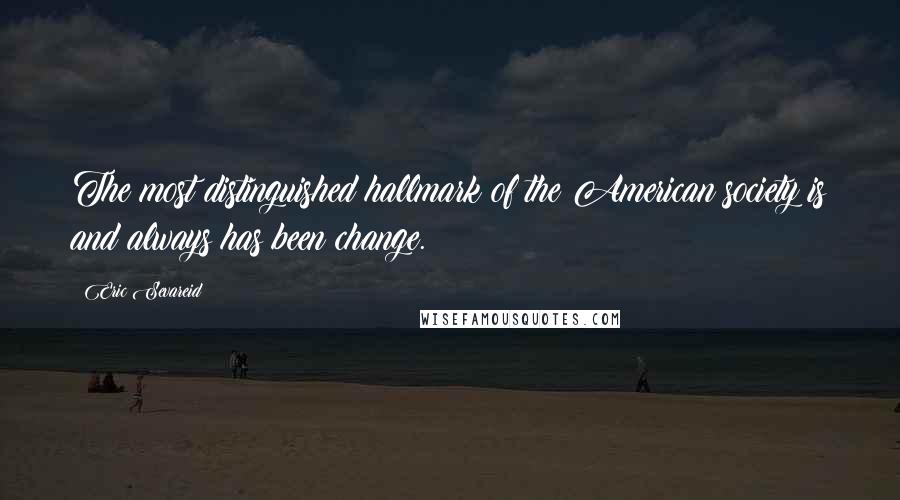 Eric Sevareid Quotes: The most distinguished hallmark of the American society is and always has been change.
