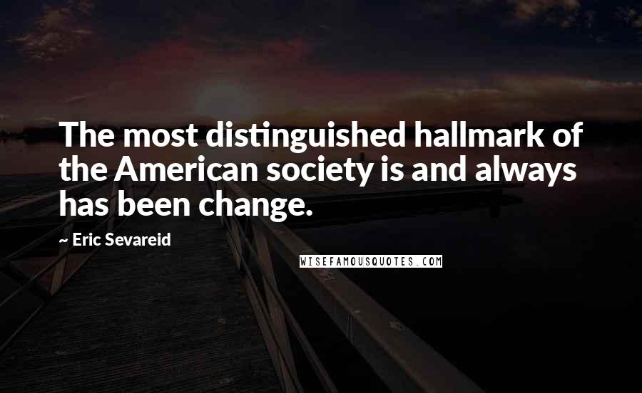 Eric Sevareid Quotes: The most distinguished hallmark of the American society is and always has been change.