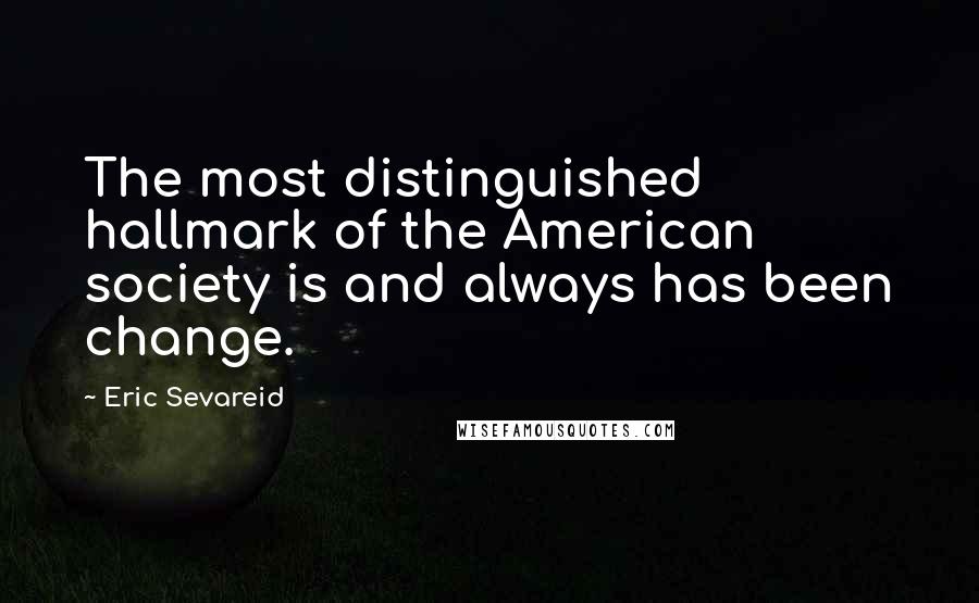 Eric Sevareid Quotes: The most distinguished hallmark of the American society is and always has been change.