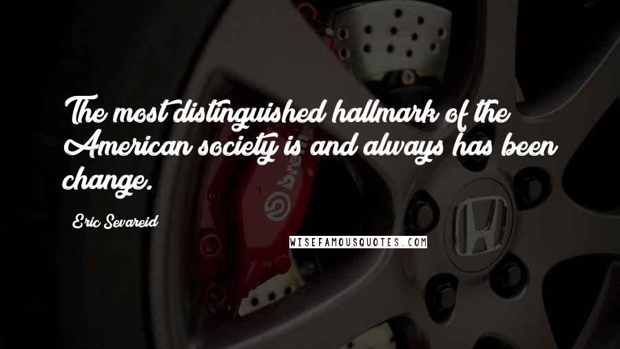 Eric Sevareid Quotes: The most distinguished hallmark of the American society is and always has been change.