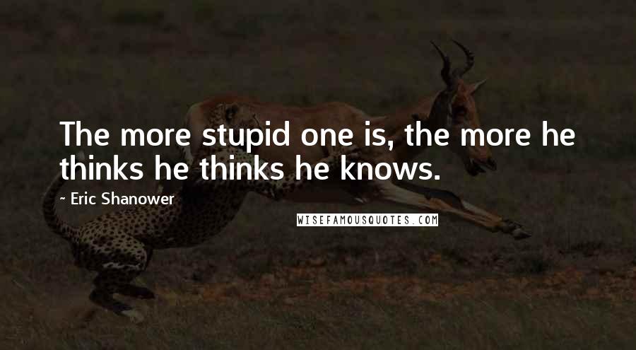 Eric Shanower Quotes: The more stupid one is, the more he thinks he thinks he knows.