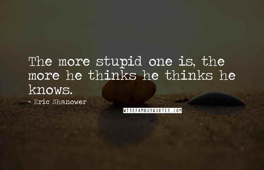 Eric Shanower Quotes: The more stupid one is, the more he thinks he thinks he knows.