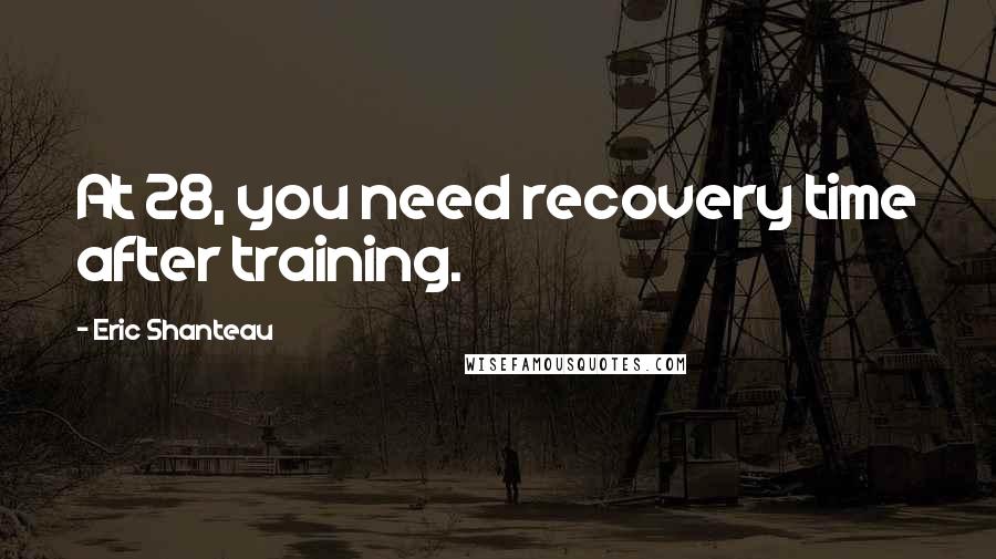 Eric Shanteau Quotes: At 28, you need recovery time after training.