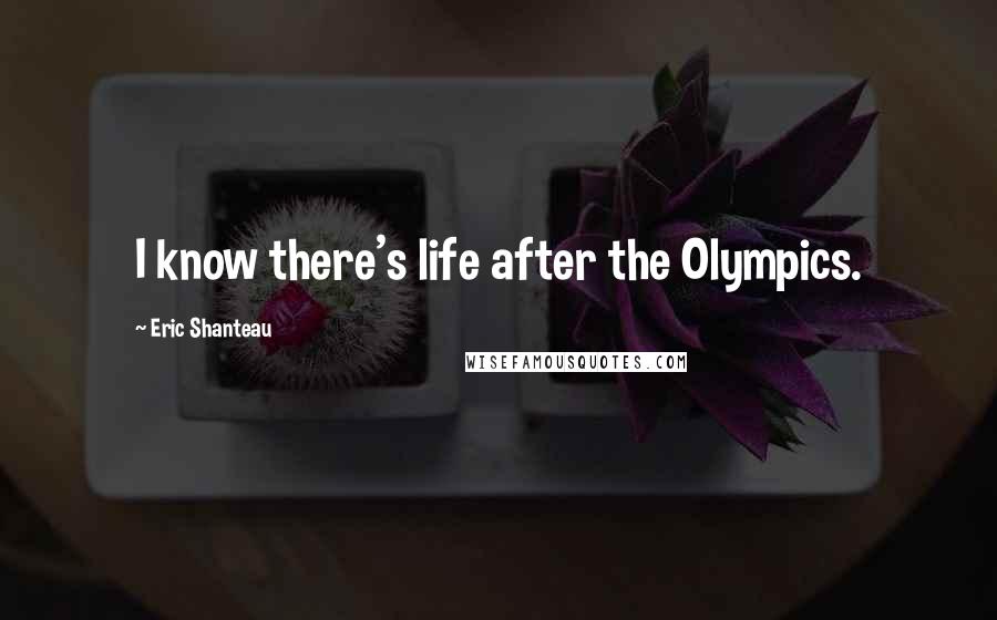 Eric Shanteau Quotes: I know there's life after the Olympics.