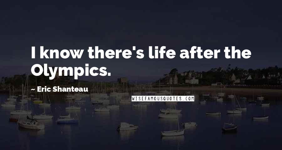 Eric Shanteau Quotes: I know there's life after the Olympics.