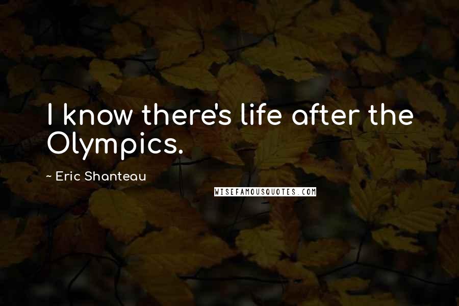 Eric Shanteau Quotes: I know there's life after the Olympics.