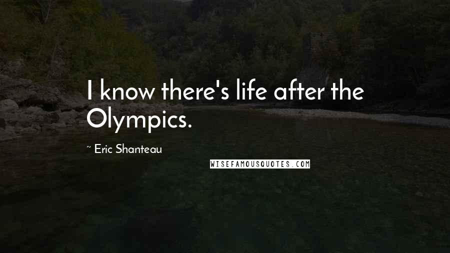 Eric Shanteau Quotes: I know there's life after the Olympics.