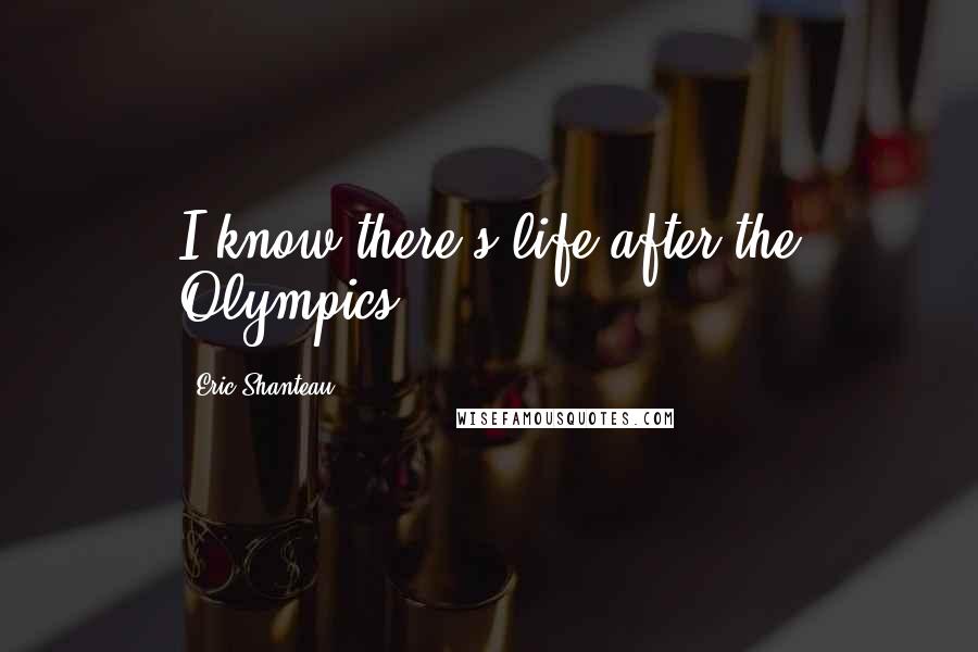 Eric Shanteau Quotes: I know there's life after the Olympics.