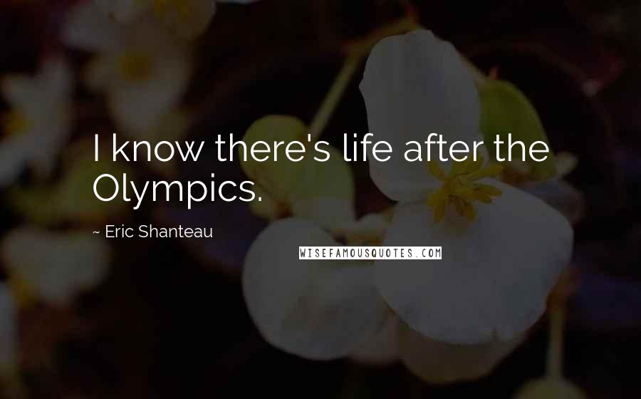 Eric Shanteau Quotes: I know there's life after the Olympics.