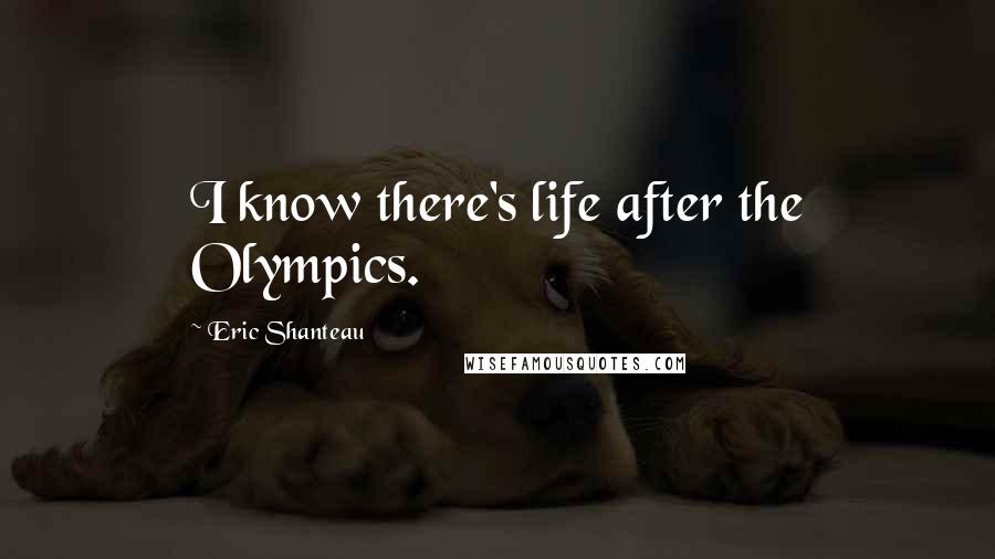 Eric Shanteau Quotes: I know there's life after the Olympics.