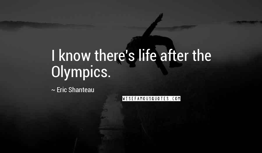 Eric Shanteau Quotes: I know there's life after the Olympics.