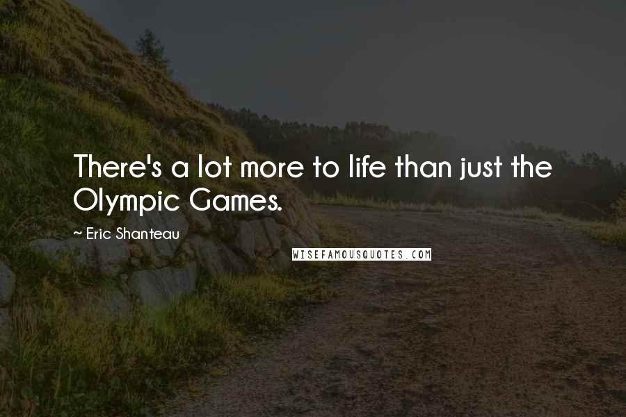 Eric Shanteau Quotes: There's a lot more to life than just the Olympic Games.