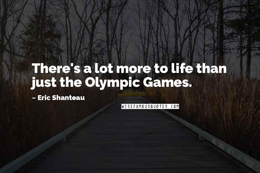 Eric Shanteau Quotes: There's a lot more to life than just the Olympic Games.