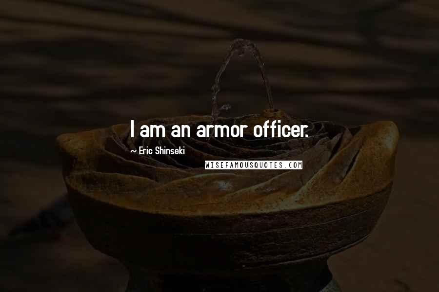 Eric Shinseki Quotes: I am an armor officer.