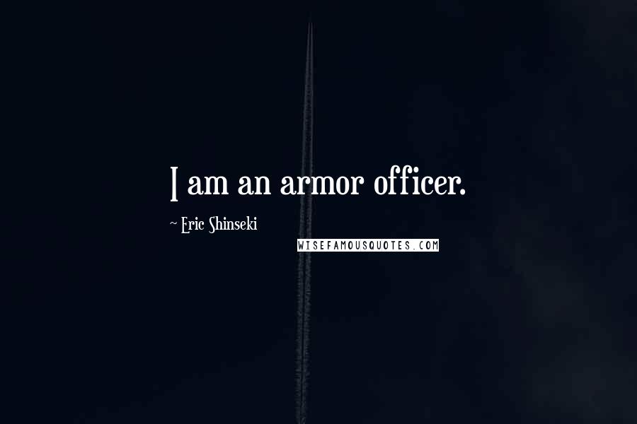 Eric Shinseki Quotes: I am an armor officer.