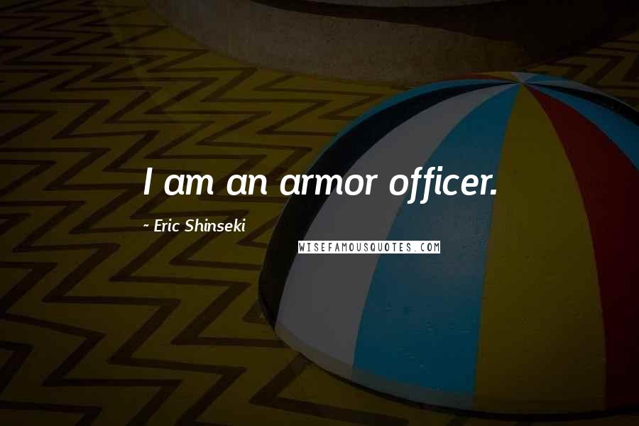 Eric Shinseki Quotes: I am an armor officer.