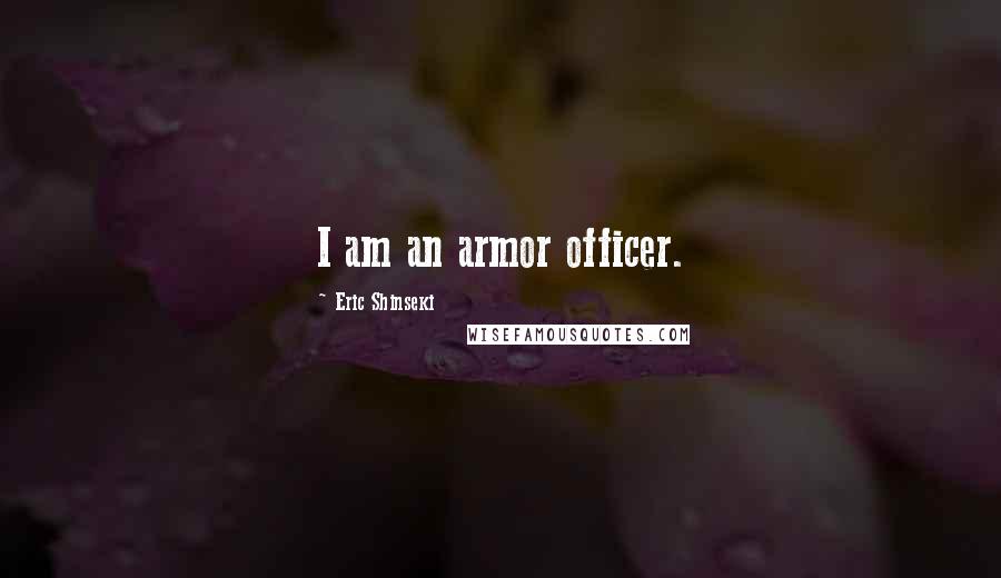 Eric Shinseki Quotes: I am an armor officer.