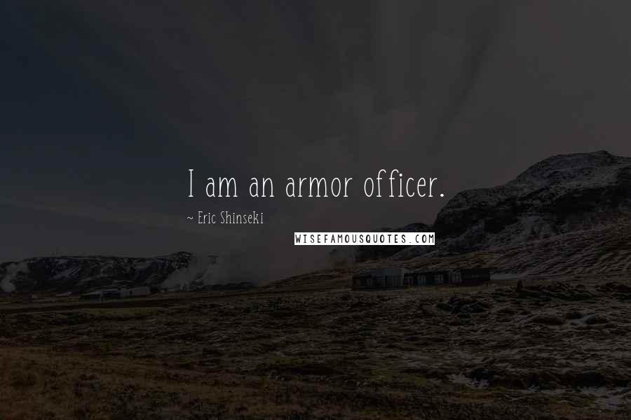Eric Shinseki Quotes: I am an armor officer.