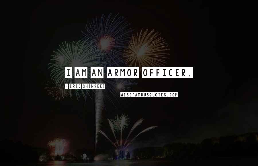 Eric Shinseki Quotes: I am an armor officer.