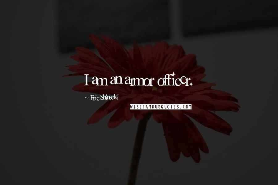 Eric Shinseki Quotes: I am an armor officer.