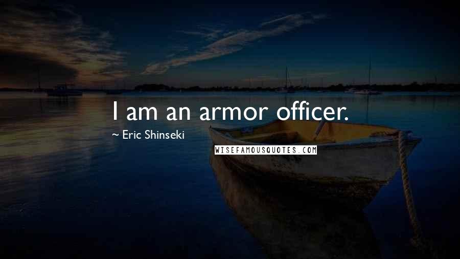 Eric Shinseki Quotes: I am an armor officer.