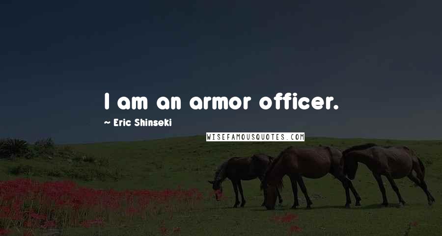 Eric Shinseki Quotes: I am an armor officer.