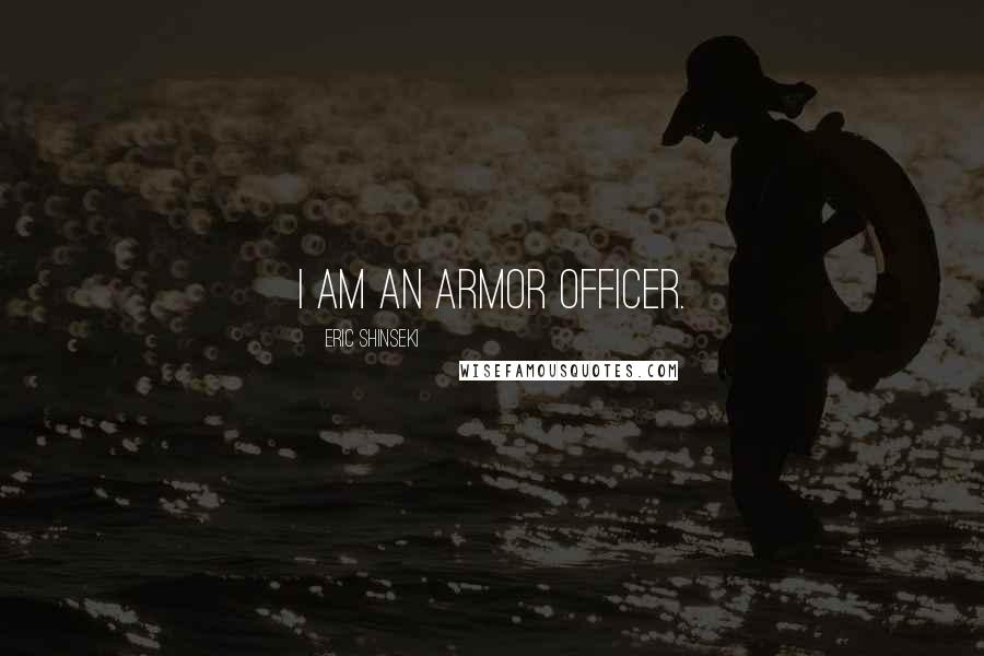 Eric Shinseki Quotes: I am an armor officer.