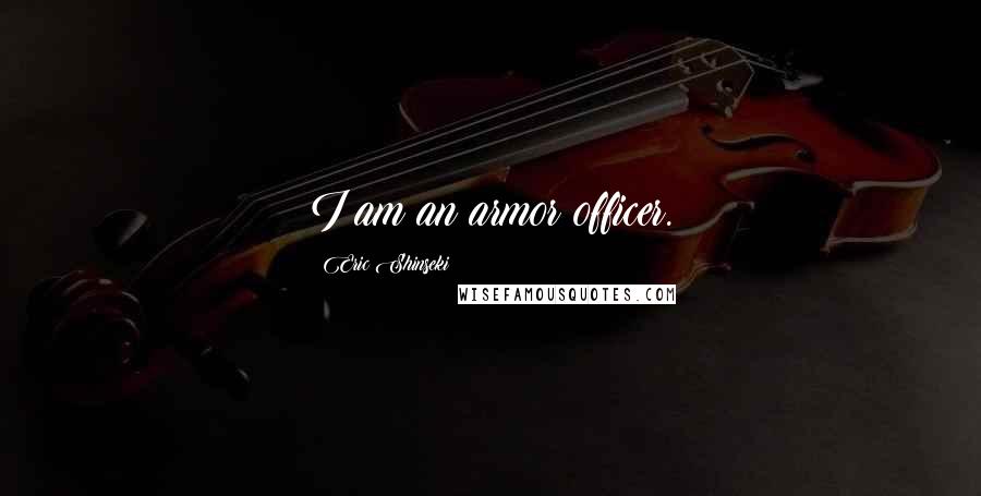 Eric Shinseki Quotes: I am an armor officer.
