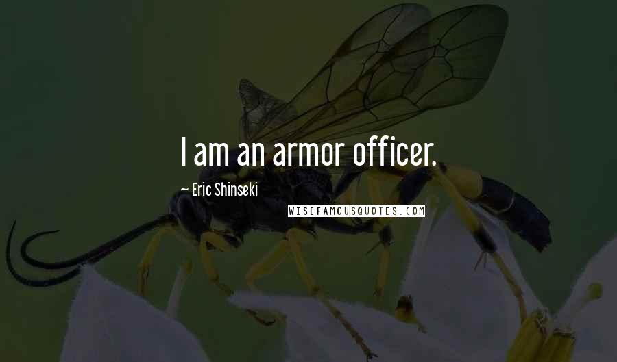 Eric Shinseki Quotes: I am an armor officer.