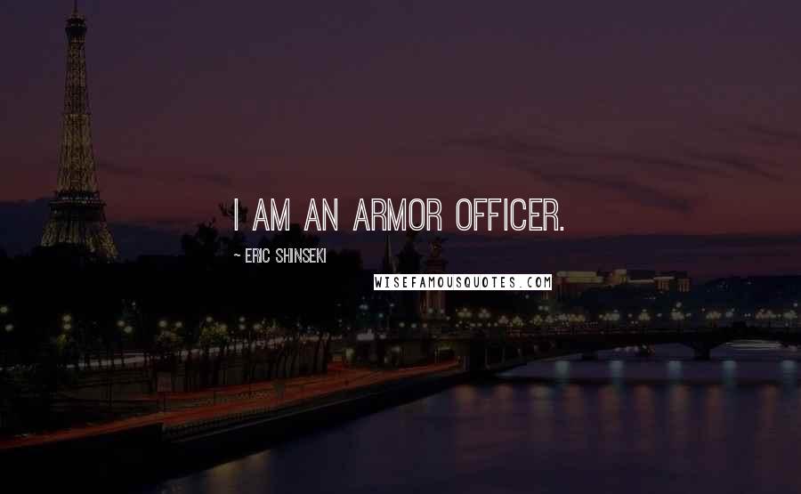 Eric Shinseki Quotes: I am an armor officer.