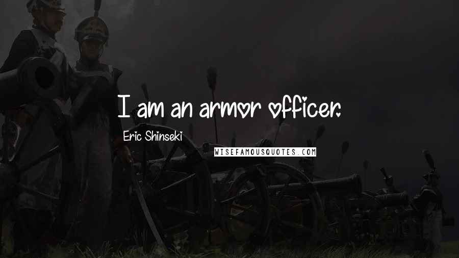 Eric Shinseki Quotes: I am an armor officer.