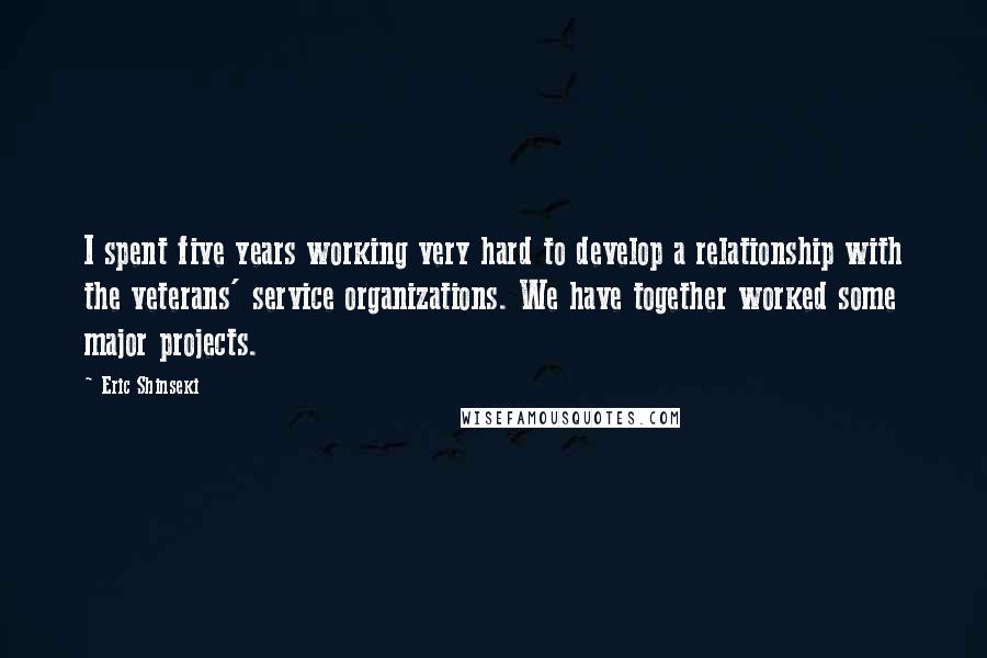 Eric Shinseki Quotes: I spent five years working very hard to develop a relationship with the veterans' service organizations. We have together worked some major projects.