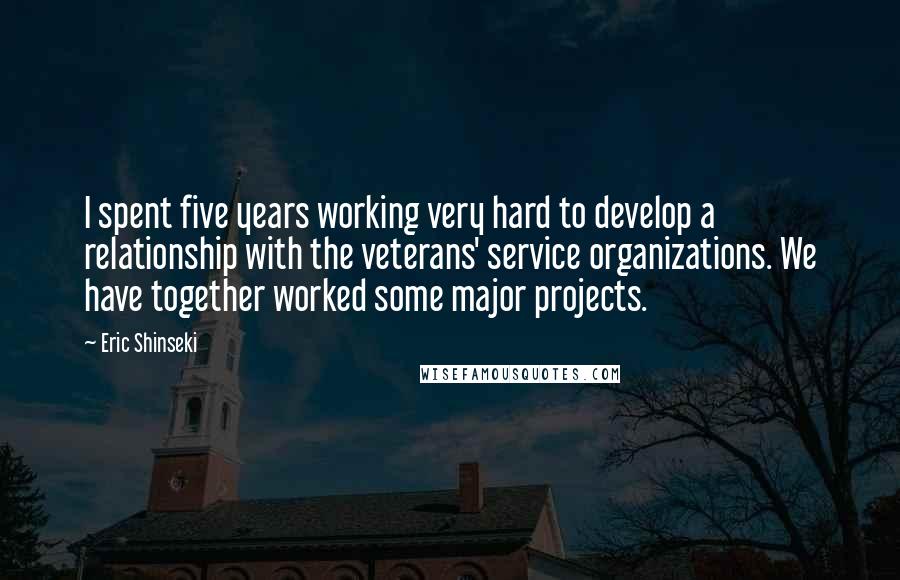 Eric Shinseki Quotes: I spent five years working very hard to develop a relationship with the veterans' service organizations. We have together worked some major projects.