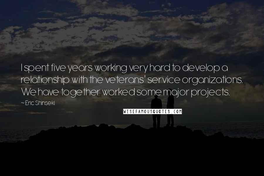 Eric Shinseki Quotes: I spent five years working very hard to develop a relationship with the veterans' service organizations. We have together worked some major projects.