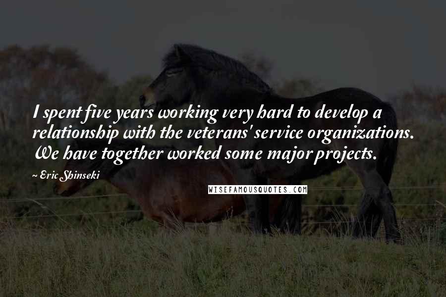 Eric Shinseki Quotes: I spent five years working very hard to develop a relationship with the veterans' service organizations. We have together worked some major projects.