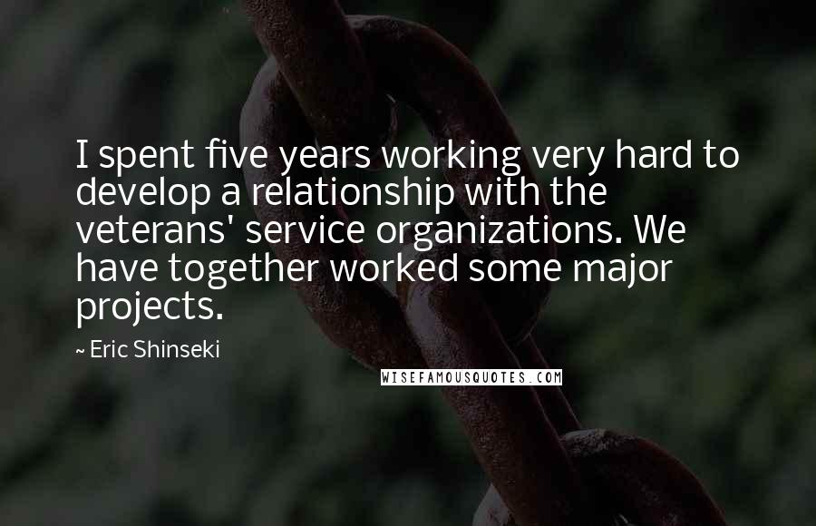 Eric Shinseki Quotes: I spent five years working very hard to develop a relationship with the veterans' service organizations. We have together worked some major projects.