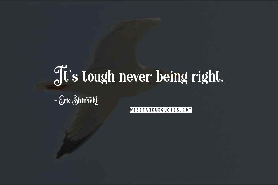 Eric Shinseki Quotes: It's tough never being right.