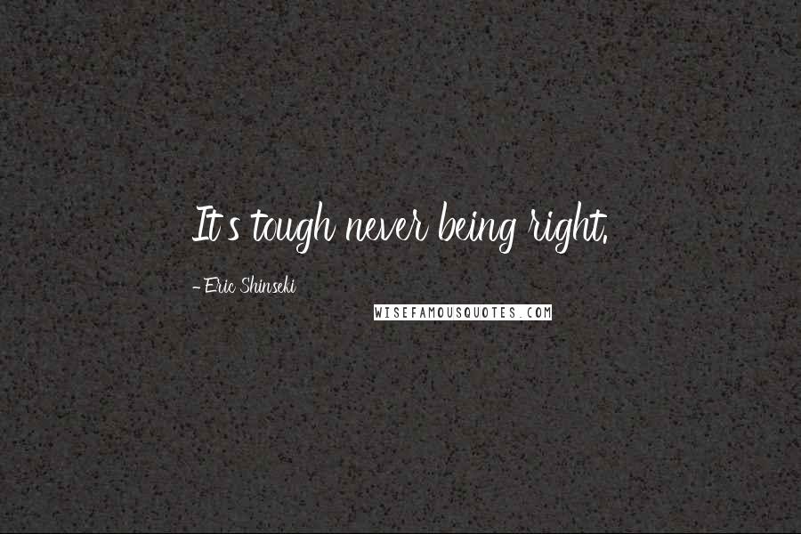 Eric Shinseki Quotes: It's tough never being right.