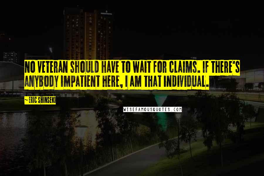 Eric Shinseki Quotes: No veteran should have to wait for claims. If there's anybody impatient here, I am that individual.